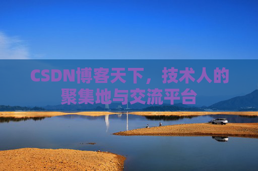 CSDN博客天下,技术人的聚集地与交流平台